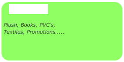 Even More

Plush, Books, PVC’s, 
Textiles, Promotions.....